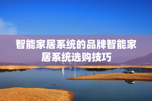 智能家居系统的品牌智能家居系统选购技巧