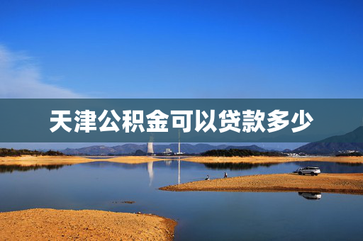 天津公积金可以贷款多少