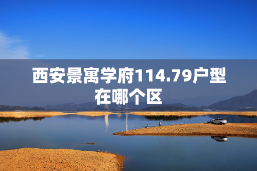 西安景寓学府114.79户型在哪个区