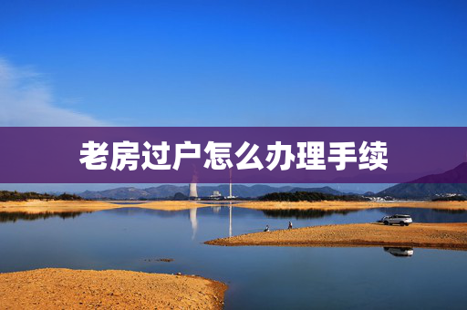 老房过户怎么办理手续