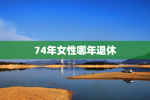 74年女性哪年退休