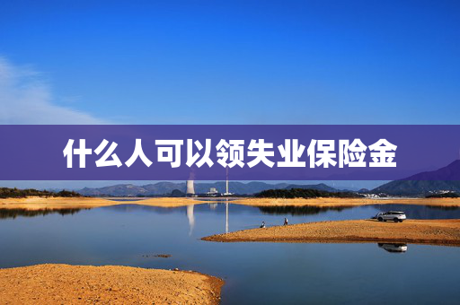 什么人可以领失业保险金