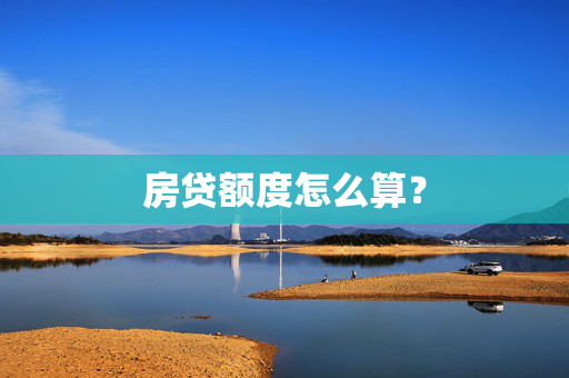 房贷额度怎么算？