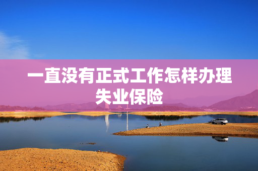 一直没有正式工作怎样办理失业保险