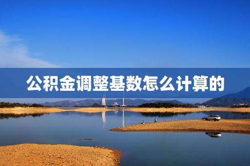 公积金调整基数怎么计算的