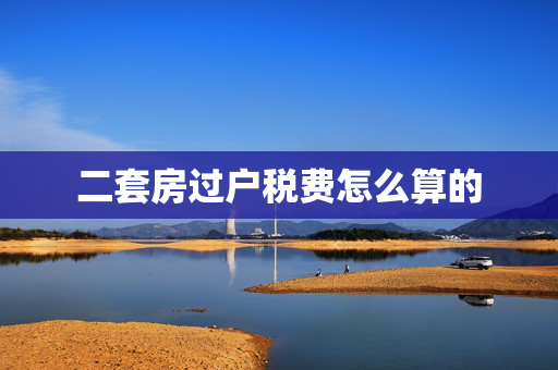 二套房过户税费怎么算的