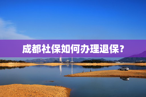 成都社保如何办理退保？