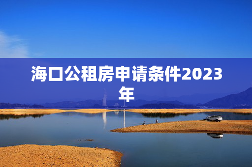 海口公租房申请条件2023年