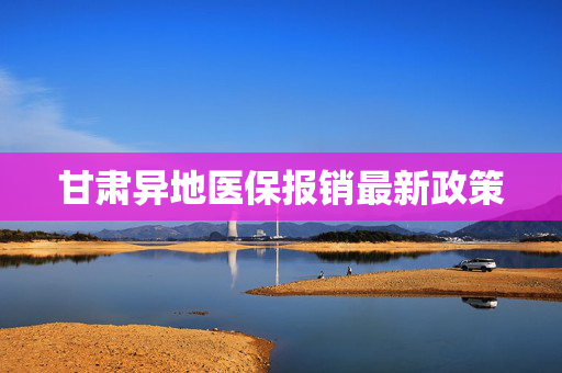 甘肃异地医保报销最新政策