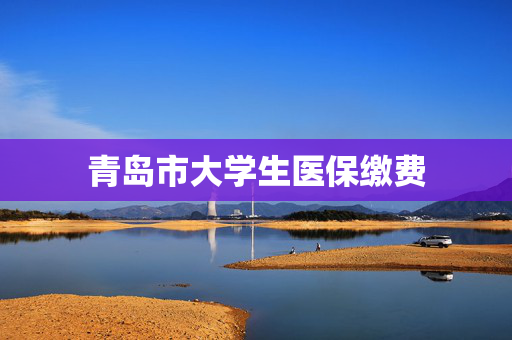 青岛市大学生医保缴费