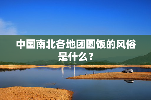 中国南北各地团圆饭的风俗是什么？