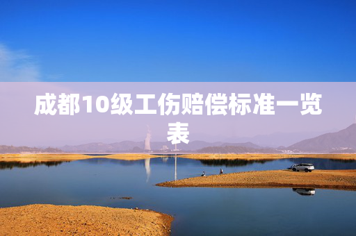 成都10级工伤赔偿标准一览表