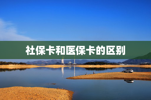 社保卡和医保卡的区别