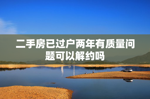 二手房已过户两年有质量问题可以解约吗