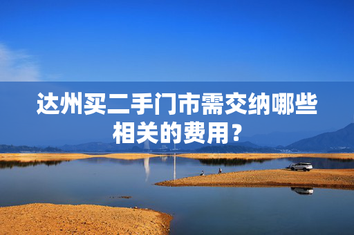 达州买二手门市需交纳哪些相关的费用？