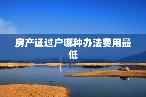 房产证过户哪种办法费用最低