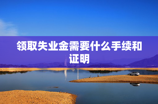 领取失业金需要什么手续和证明