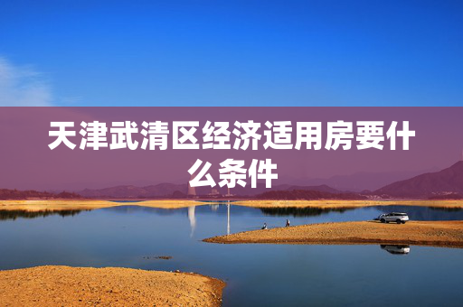 天津武清区经济适用房要什么条件