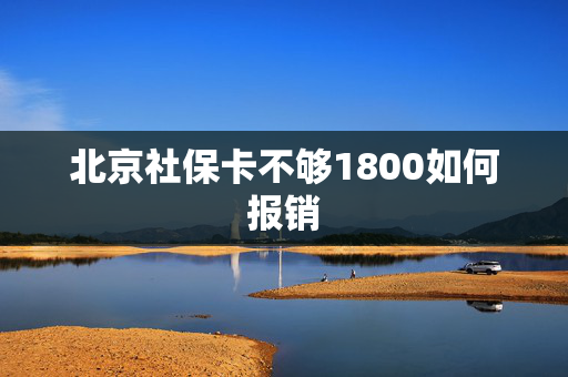 北京社保卡不够1800如何报销