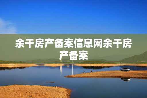 余干房产备案信息网余干房产备案