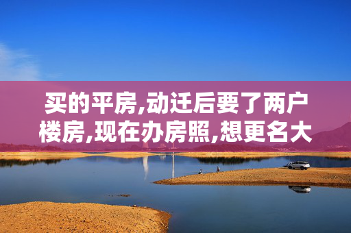 买的平房,动迁后要了两户楼房,现在办房照,想更名大税怎么交,按什么标准收取