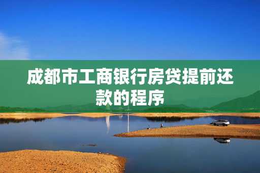 成都市工商银行房贷提前还款的程序