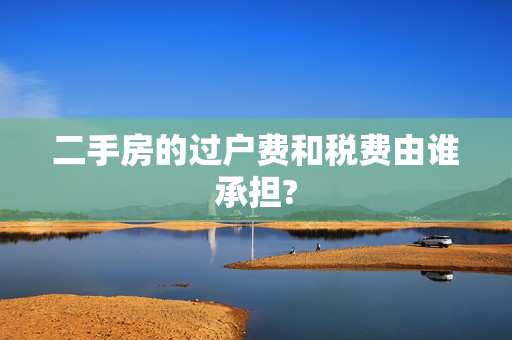 二手房的过户费和税费由谁承担?