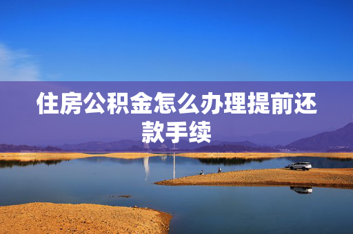 住房公积金怎么办理提前还款手续