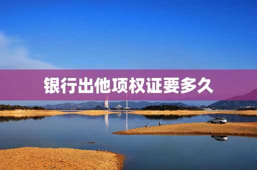 银行出他项权证要多久