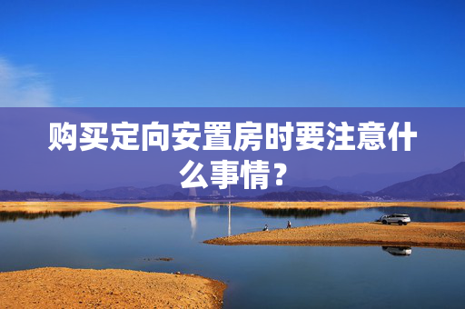 购买定向安置房时要注意什么事情？