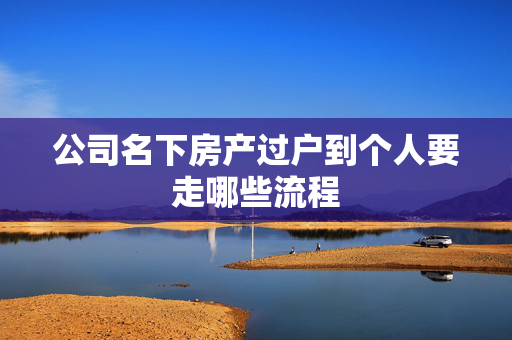 公司名下房产过户到个人要走哪些流程