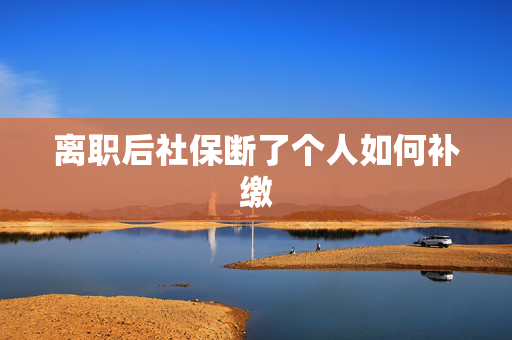 离职后社保断了个人如何补缴