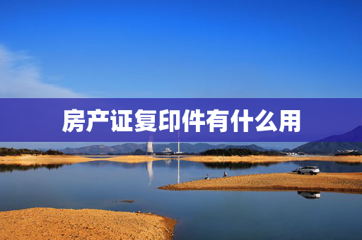 房产证复印件有什么用