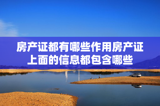 房产证都有哪些作用房产证上面的信息都包含哪些