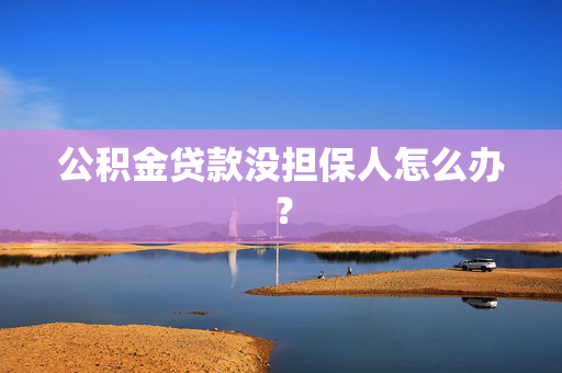 公积金贷款没担保人怎么办？