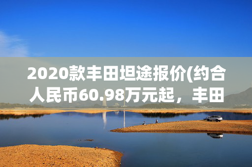 2020款丰田坦途报价(约合人民币60.98万元起，丰田坦途1794限量版发布，搭载3.5T混动)