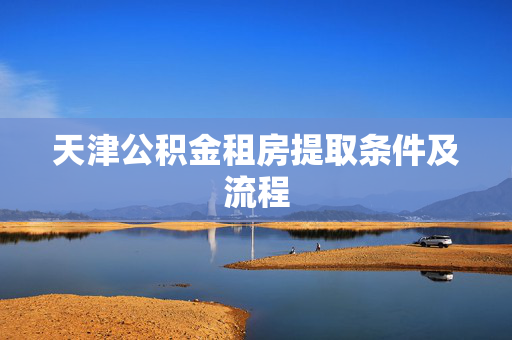 天津公积金租房提取条件及流程