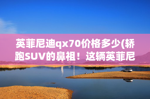英菲尼迪qx70价格多少(轿跑SUV的鼻祖！这辆英菲尼迪QX70要价38万，能不能买？)