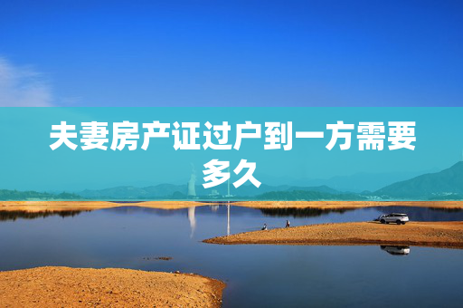 夫妻房产证过户到一方需要多久