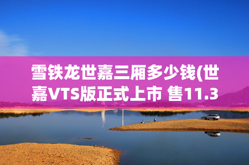 雪铁龙世嘉三厢多少钱(世嘉VTS版正式上市 售11.38-13.58万元)