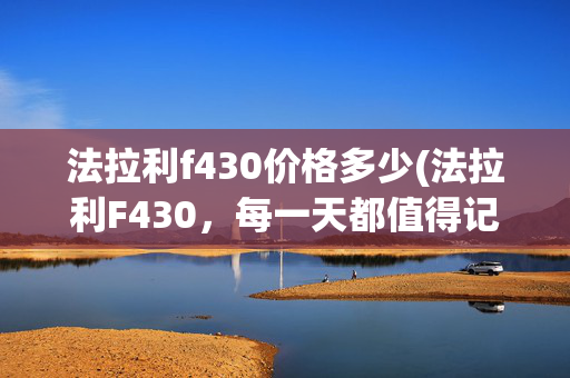 法拉利f430价格多少(法拉利F430，每一天都值得记录！🚗✨)