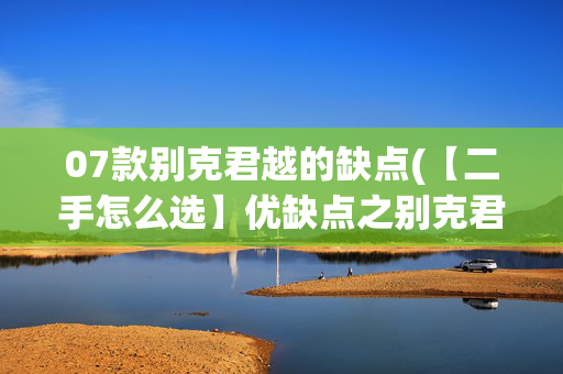 07款别克君越的缺点(【二手怎么选】优缺点之别克君越)