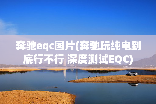 奔驰eqc图片(奔驰玩纯电到底行不行 深度测试EQC)