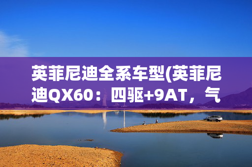 英菲尼迪全系车型(英菲尼迪QX60：四驱+9AT，气场不输X5和Q7！价格却便宜不少)