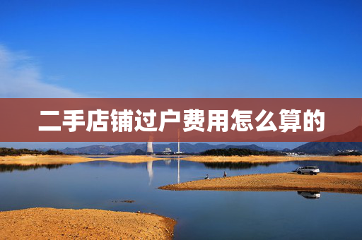二手店铺过户费用怎么算的