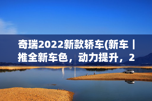 奇瑞2022新款轿车(新车｜推全新车色，动力提升，2022款奇瑞大蚂蚁将于10月28日上市)