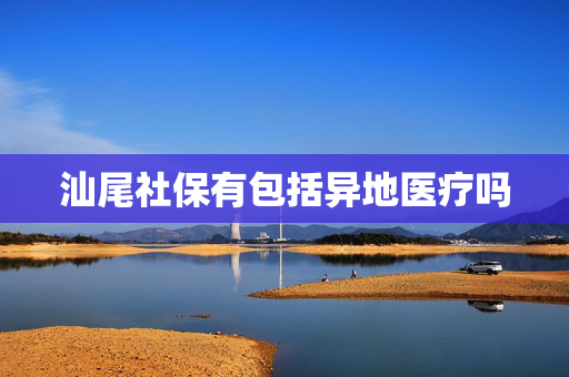汕尾社保有包括异地医疗吗