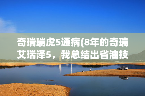 奇瑞瑞虎5通病(8年的奇瑞艾瑞泽5，我总结出省油技巧和保养心得！老车主必看！)