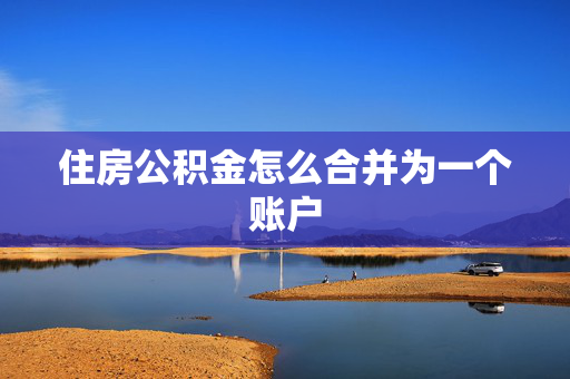 住房公积金怎么合并为一个账户