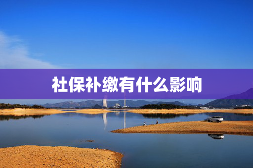社保补缴有什么影响